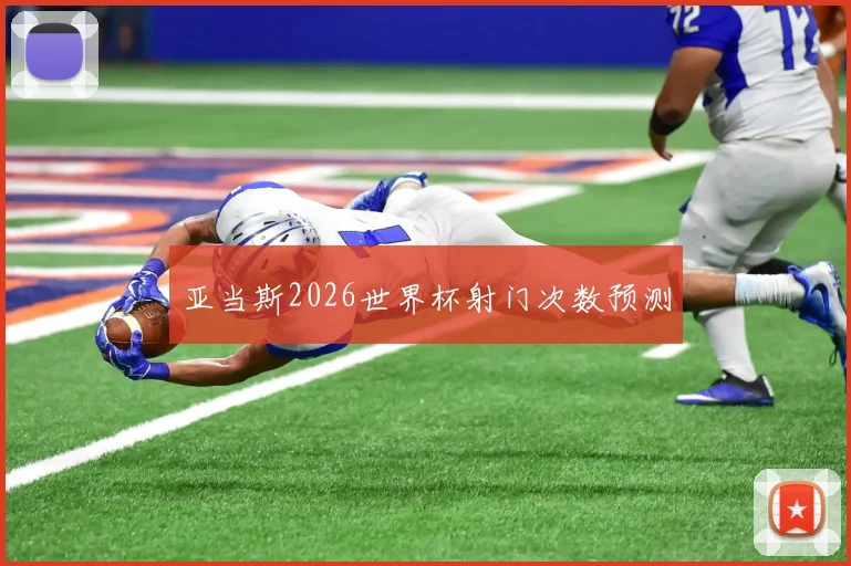 亚当斯2026世界杯射门次数预测