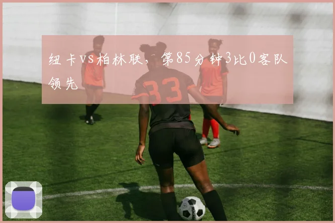 纽卡vs柏林联，第85分钟3比0客队领先