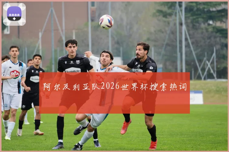 阿尔及利亚队2026世界杯搜索热词