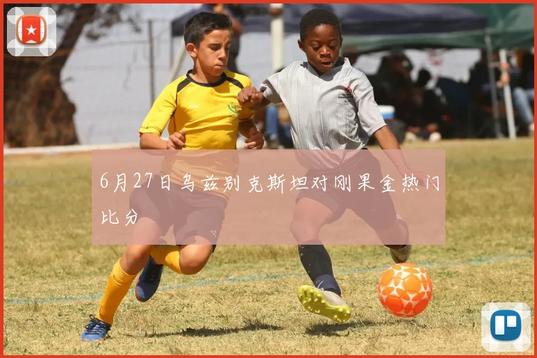 6月27日乌兹别克斯坦对刚果金热门比分