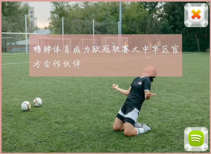 鸭脖体育成为欧冠联赛大中华区官方合作伙伴