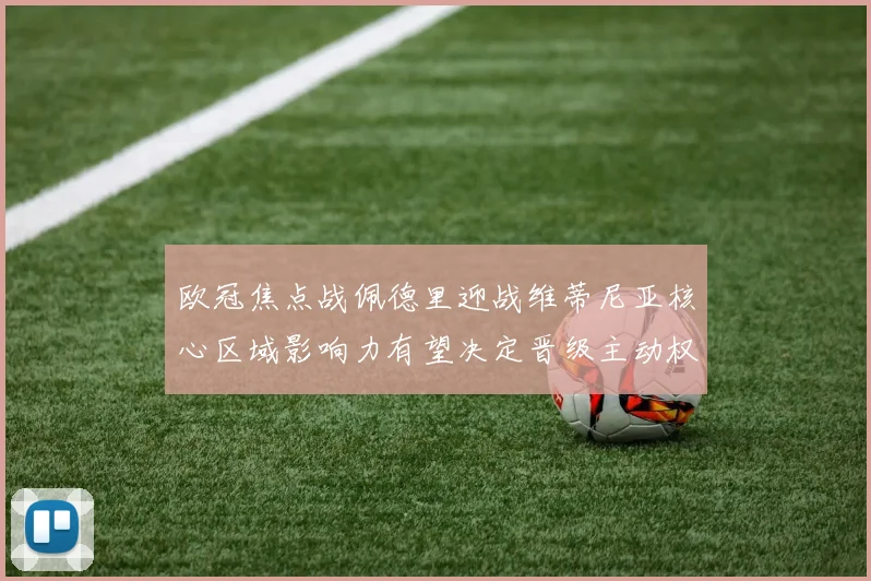 欧冠焦点战佩德里迎战维蒂尼亚核心区域影响力有望决定晋级主动权