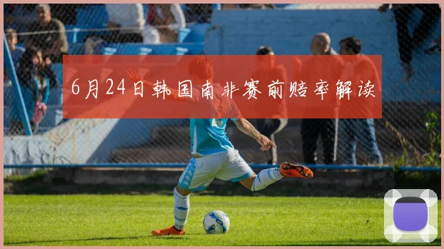 6月24日韩国南非赛前赔率解读