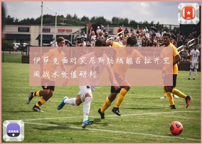 伊萨克面对突尼斯防线能否拉开空间战术价值研判