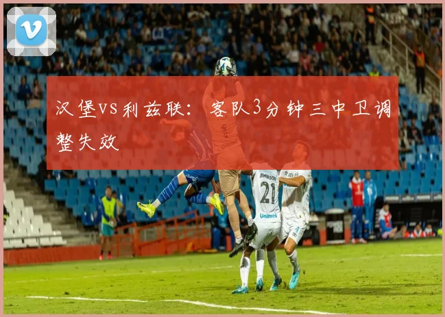 汉堡vs利兹联:客队3分钟三中卫调整失效
