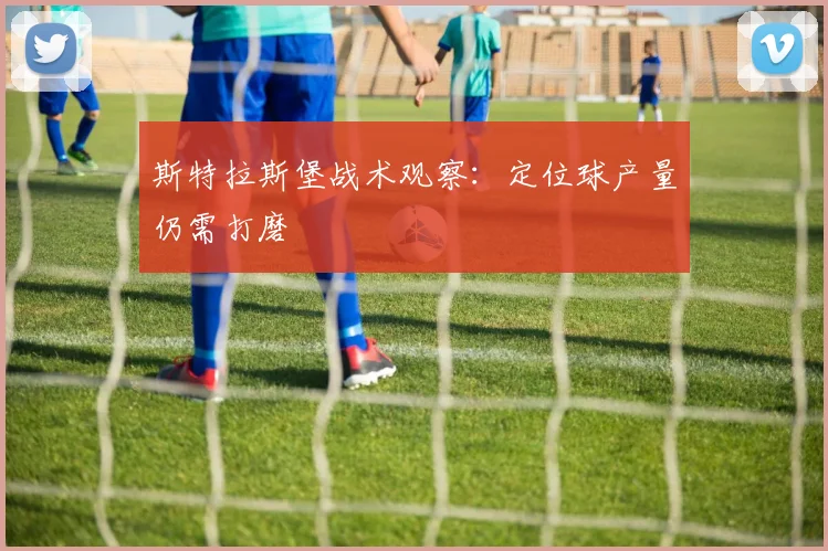 斯特拉斯堡战术观察：定位球产量仍需打磨