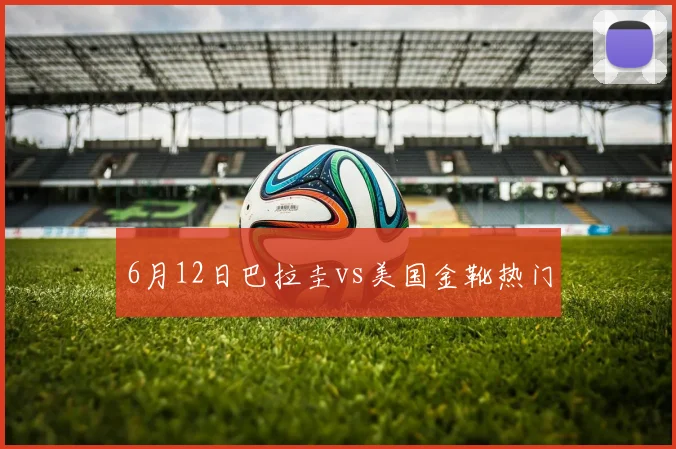 6月12日巴拉圭vs美国金靴热门