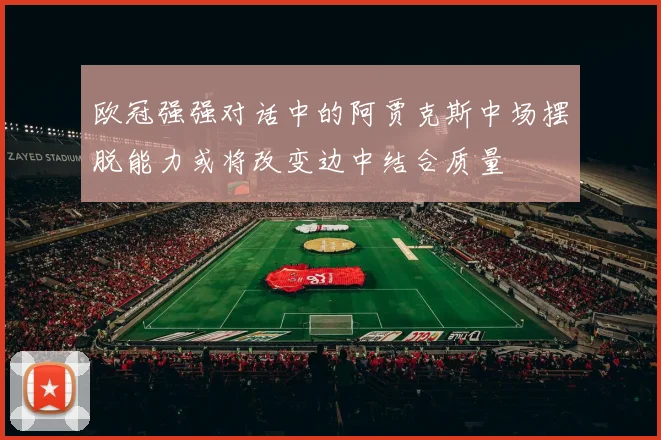 欧冠强强对话中的阿贾克斯中场摆脱能力或将改变边中结合质量