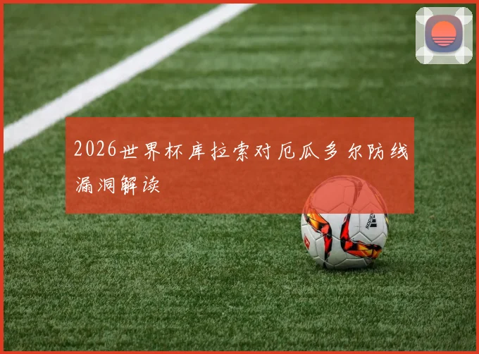 2026世界杯库拉索对厄瓜多尔防线漏洞解读